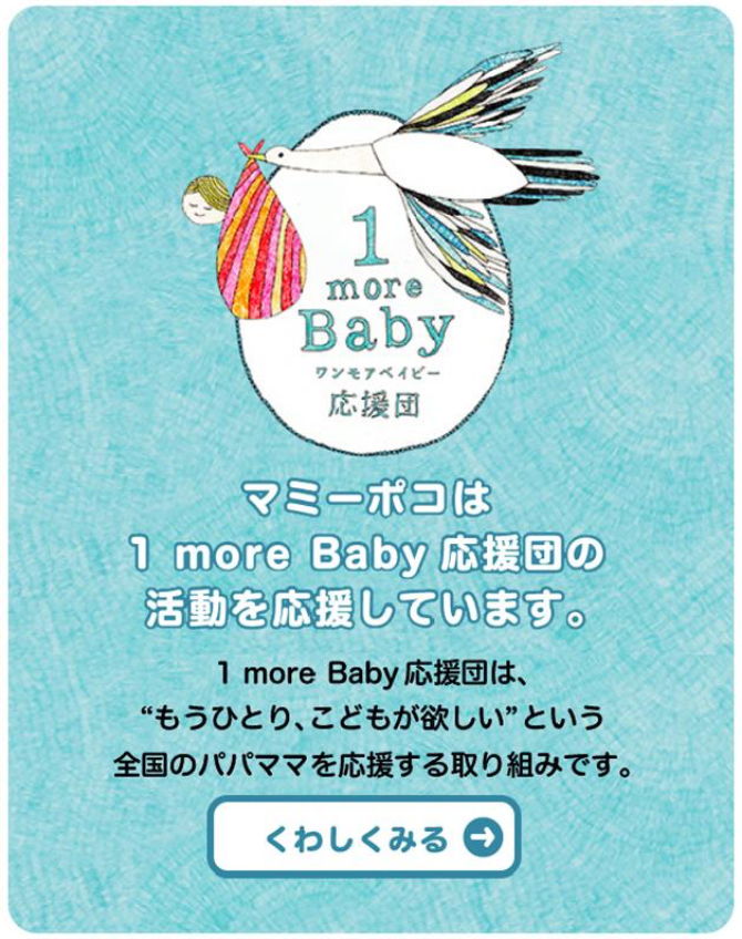 マミーポコは1 more Baby 応援団の活動を応援しています。1more Baby 応援団は、“もうひとり、こどもが欲しい”という全国のパパママを応援する取り組みです。